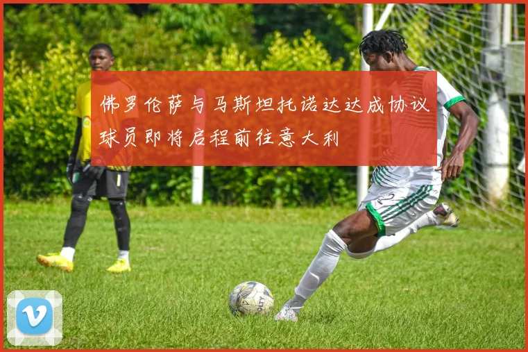 佛罗伦萨与马斯坦托诺达达成协议球员即将启程前往意大利