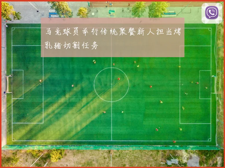 马竞球员举行传统聚餐新人担当烤乳猪切割任务